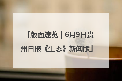 版面速览｜6月9日贵州日报《生态》新闻版