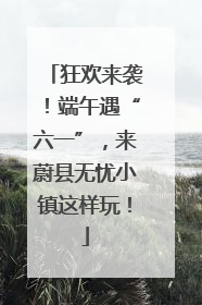 狂欢来袭！端午遇“六一”，来蔚县无忧小镇这样玩！