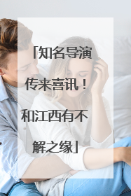 知名导演传来喜讯！和江西有不解之缘