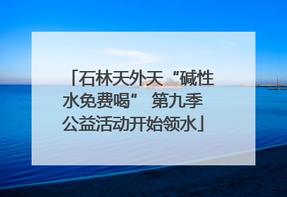 石林天外天“碱性水免费喝” 第九季公益活动开始领水