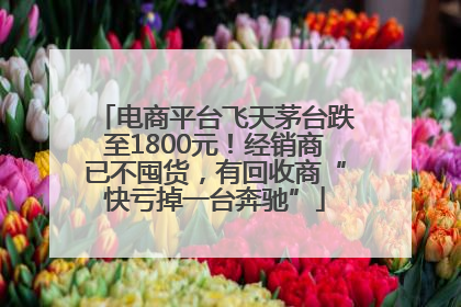 电商平台飞天茅台跌至1800元！经销商已不囤货，有回收商“快亏掉一台奔驰”