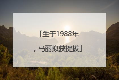 生于1988年，马丽拟获提拔