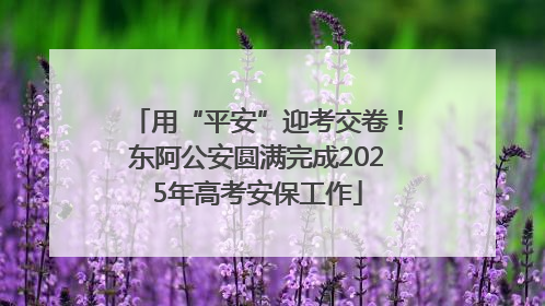用“平安”迎考交卷！东阿公安圆满完成2025年高考安保工作
