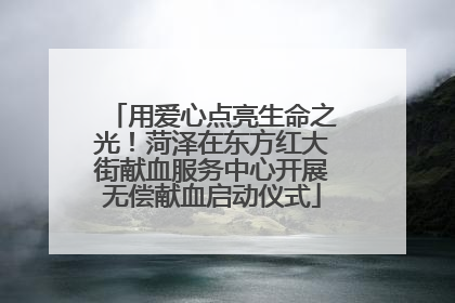 用爱心点亮生命之光！菏泽在东方红大街献血服务中心开展无偿献血启动仪式