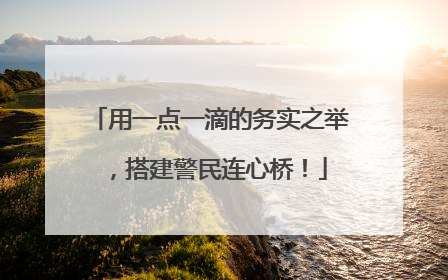 用一点一滴的务实之举，搭建警民连心桥！