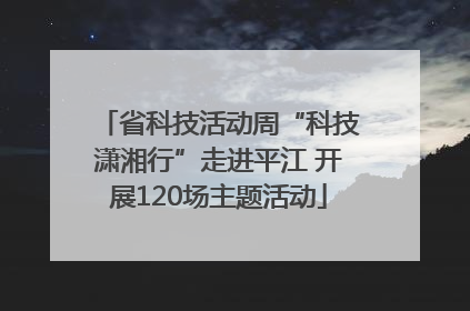 省科技活动周“科技潇湘行”走进平江 开展120场主题活动