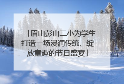 眉山彭山二小为学生打造一场浸润传统、绽放童趣的节日盛宴