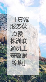 真诚服务获点赞 株洲联通员工获致谢锦旗