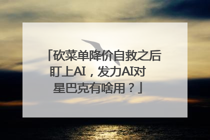 砍菜单降价自救之后盯上AI，发力AI对星巴克有啥用？