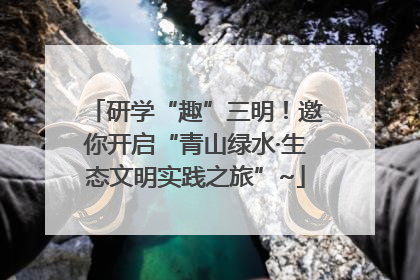 研学“趣”三明！邀你开启“青山绿水·生态文明实践之旅”~