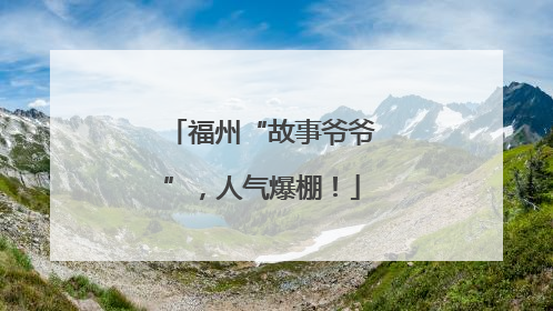 福州“故事爷爷”，人气爆棚！