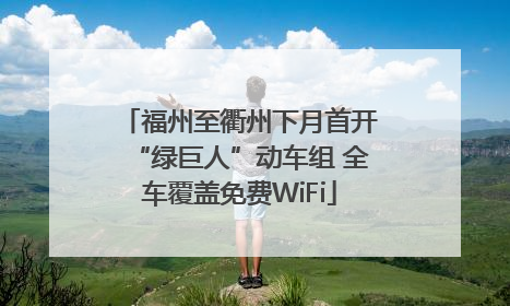 福州至衢州下月首开“绿巨人”动车组 全车覆盖免费WiFi