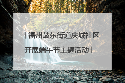 福州鼓东街道庆城社区开展端午节主题活动