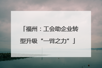 福州：工会助企业转型升级“一臂之力”