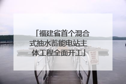 福建省首个混合式抽水蓄能电站主体工程全面开工