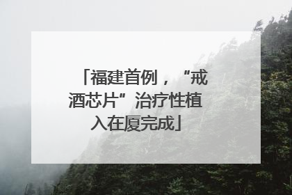 福建首例，“戒酒芯片”治疗性植入在厦完成