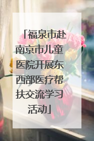 福泉市赴南京市儿童医院开展东西部医疗帮扶交流学习活动