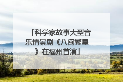 科学家故事大型音乐情景剧《八闽繁星》在福州首演