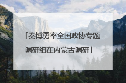 秦博勇率全国政协专题调研组在内蒙古调研