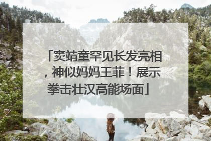 窦靖童罕见长发亮相，神似妈妈王菲！展示拳击壮汉高能场面
