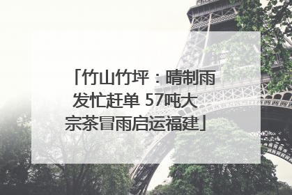 竹山竹坪：晴制雨发忙赶单 57吨大宗茶冒雨启运福建