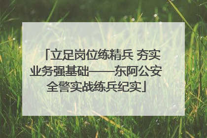 立足岗位练精兵 夯实业务强基础——东阿公安全警实战练兵纪实