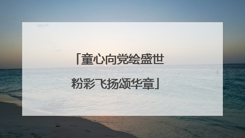 童心向党绘盛世 粉彩飞扬颂华章