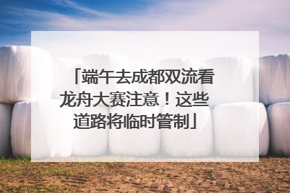 端午去成都双流看龙舟大赛注意！这些道路将临时管制