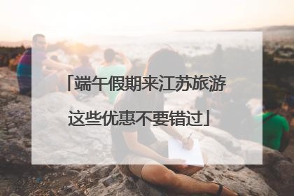 端午假期来江苏旅游 这些优惠不要错过