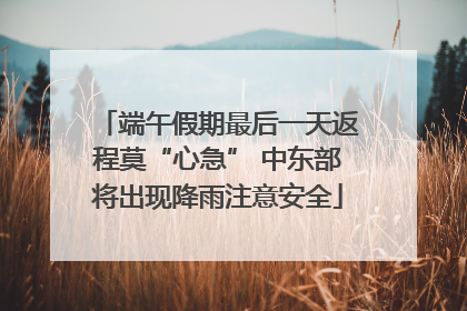端午假期最后一天返程莫“心急” 中东部将出现降雨注意安全