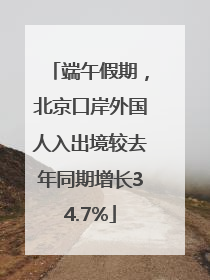 端午假期，北京口岸外国人入出境较去年同期增长34.7%