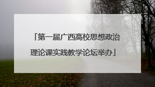 第一届广西高校思想政治理论课实践教学论坛举办