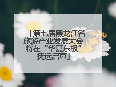 第七届黑龙江省旅游产业发展大会将在“华夏东极”抚远启幕