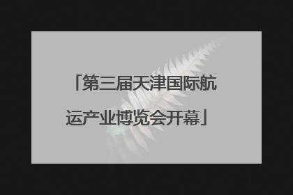 第三届天津国际航运产业博览会开幕