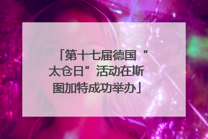 第十七届德国“太仓日”活动在斯图加特成功举办