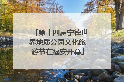 第十四届宁德世界地质公园文化旅游节在福安开幕