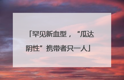 罕见新血型，“瓜达阴性”携带者只一人