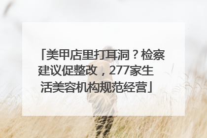 美甲店里打耳洞？检察建议促整改，277家生活美容机构规范经营