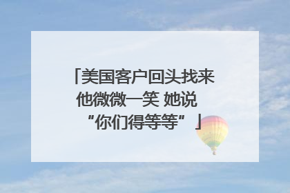 美国客户回头找来 他微微一笑 她说“你们得等等”