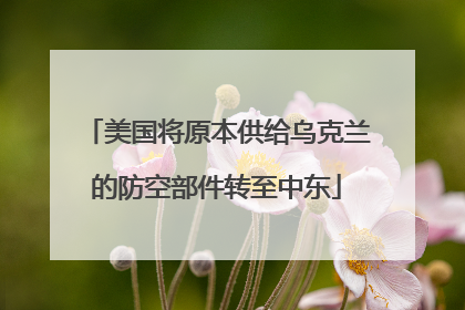 美国将原本供给乌克兰的防空部件转至中东