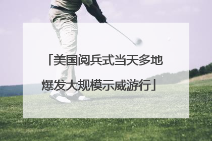 美国阅兵式当天多地爆发大规模示威游行