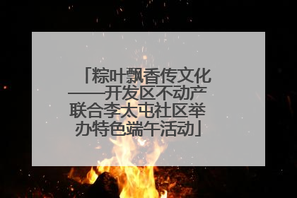 粽叶飘香传文化——开发区不动产联合李太屯社区举办特色端午活动