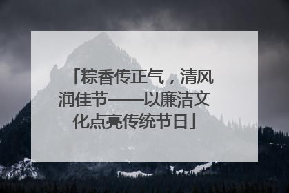 粽香传正气，清风润佳节——以廉洁文化点亮传统节日
