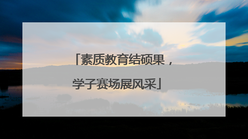 素质教育结硕果，学子赛场展风采