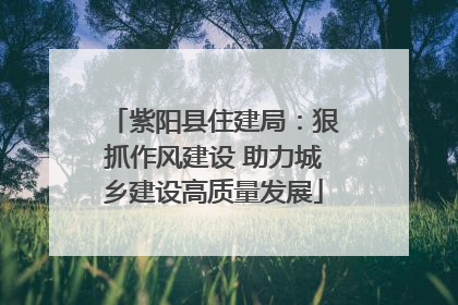 紫阳县住建局：狠抓作风建设 助力城乡建设高质量发展