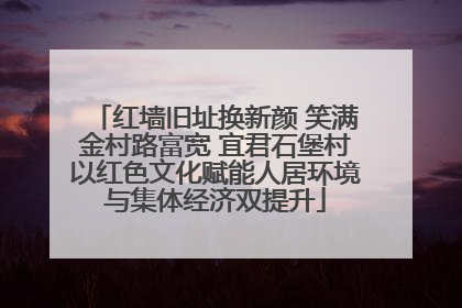红墙旧址换新颜 笑满金村路富宽 宜君石堡村以红色文化赋能人居环境与集体经济双提升