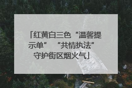红黄白三色“温馨提示单” “共情执法”守护街区烟火气