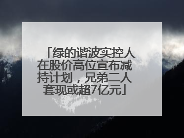 绿的谐波实控人在股价高位宣布减持计划，兄弟二人套现或超7亿元