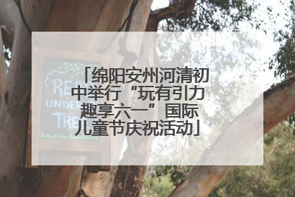 绵阳安州河清初中举行“玩有引力 趣享六一”国际儿童节庆祝活动