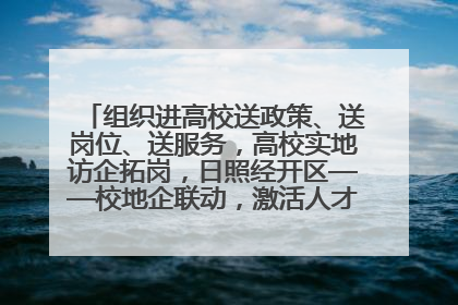 组织进高校送政策、送岗位、送服务，高校实地访企拓岗，日照经开区——校地企联动，激活人才发展“引擎”